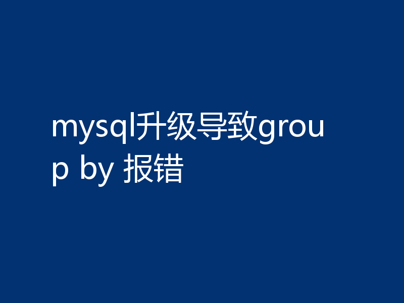 mysql升级导致group by 报错