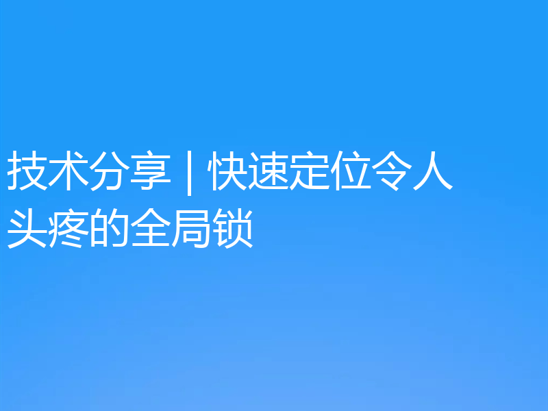 技术分享 | 快速定位令人头疼的全局锁
