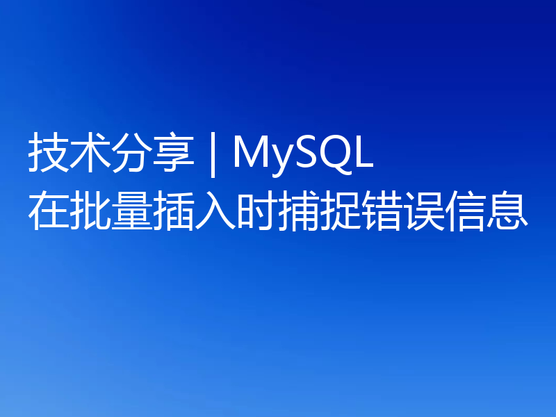 技术分享 | MySQL 在批量插入时捕捉错误信息