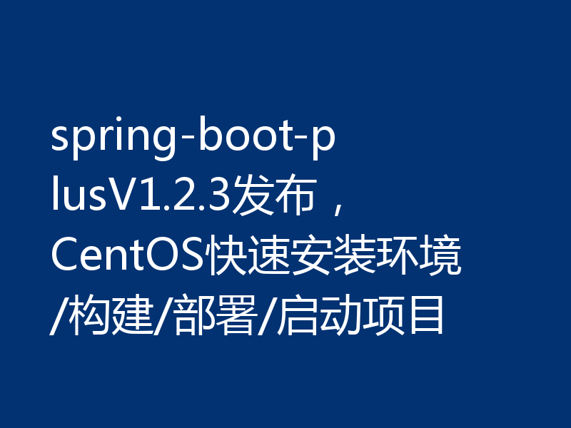 spring-boot-plusV1.2.3发布，CentOS快速安装环境/构建/部署/启动项目