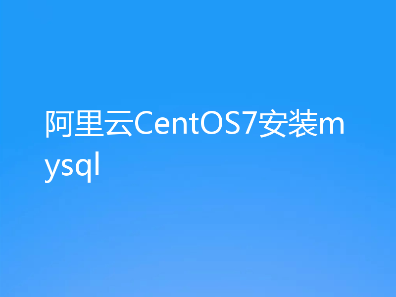 阿里云CentOS7安装mysql