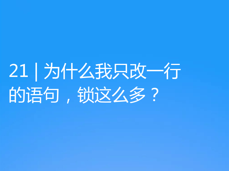 21 | 为什么我只改一行的语句，锁这么多？