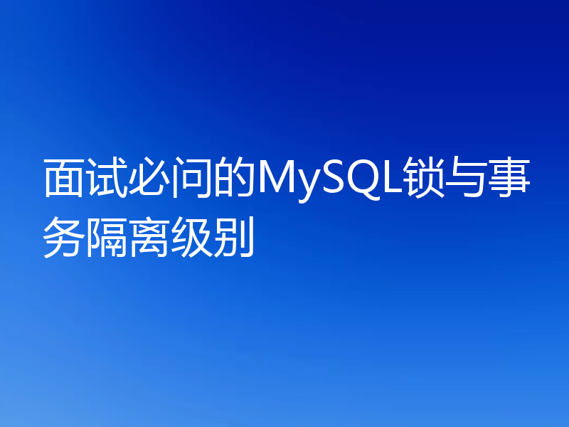 面试必问的MySQL锁与事务隔离级别