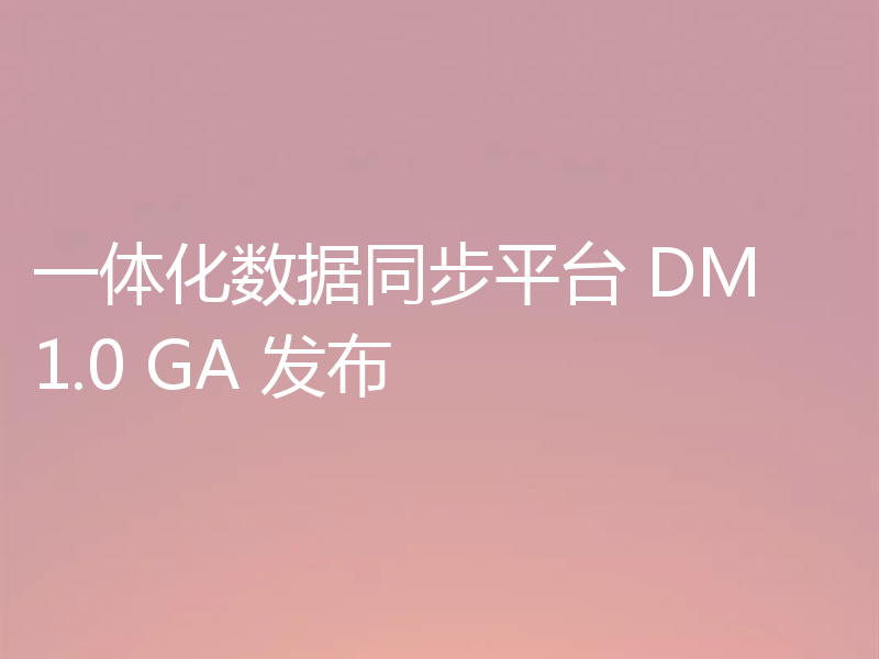 一体化数据同步平台 DM 1.0 GA 发布