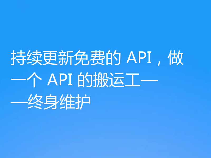 持续更新免费的 API，做一个 API 的搬运工——终身维护