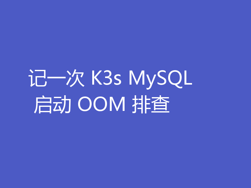 记一次 K3s MySQL 启动 OOM 排查