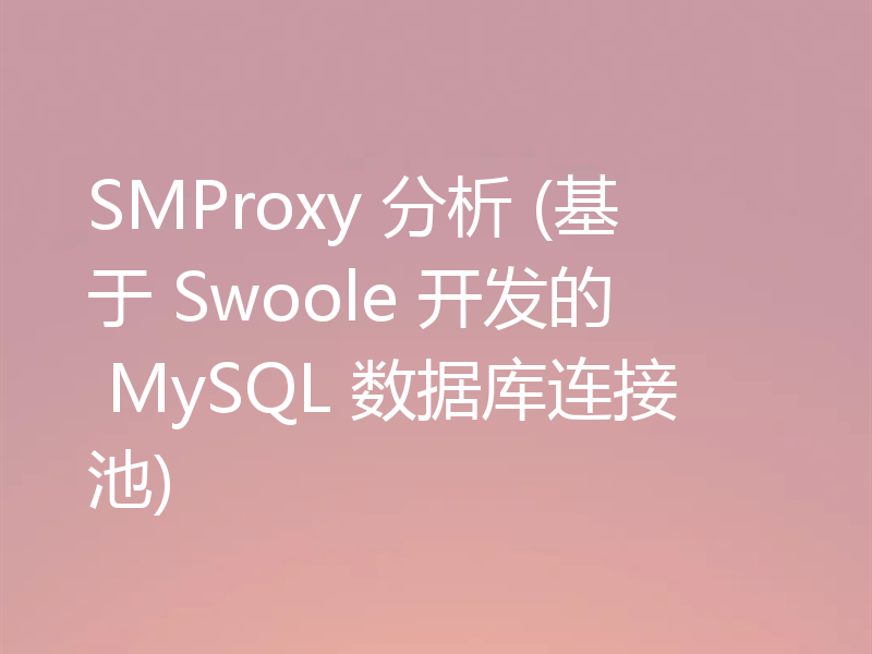 SMProxy 分析 (基于 Swoole 开发的 MySQL 数据库连接池)
