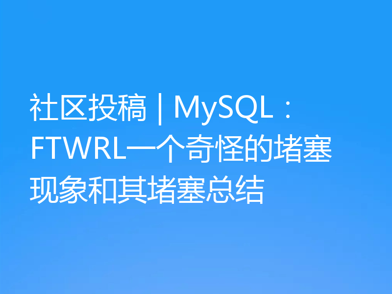 社区投稿 | MySQL：FTWRL一个奇怪的堵塞现象和其堵塞总结