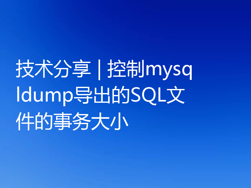 技术分享 | 控制mysqldump导出的SQL文件的事务大小