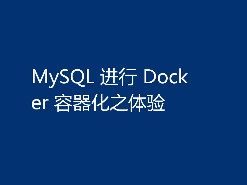 MySQL 进行 Docker 容器化之体验
