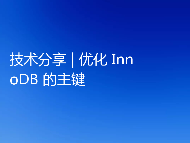 技术分享 | 优化 InnoDB 的主键