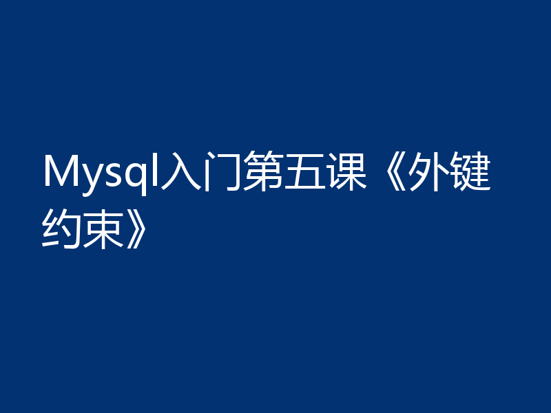 Mysql入门第五课《外键约束》