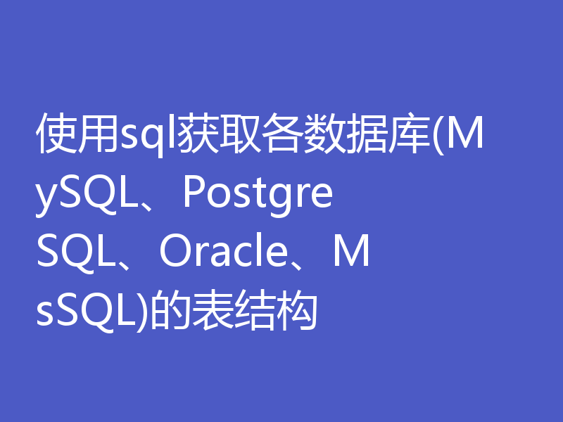 使用sql获取各数据库(MySQL、PostgreSQL、Oracle、MsSQL)的表结构