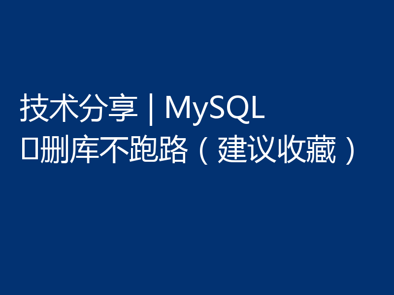 技术分享 | MySQL ​删库不跑路（建议收藏）
