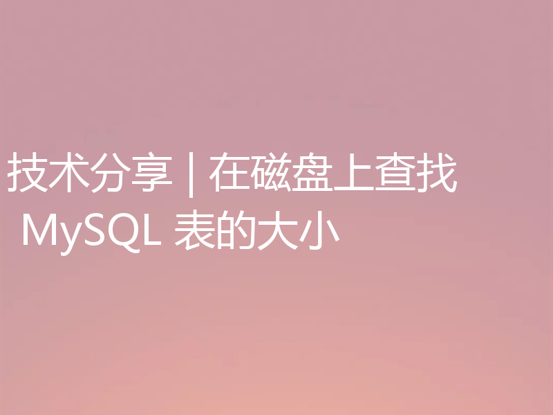 技术分享 | 在磁盘上查找 MySQL 表的大小