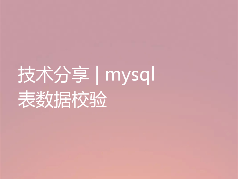 技术分享 | mysql 表数据校验
