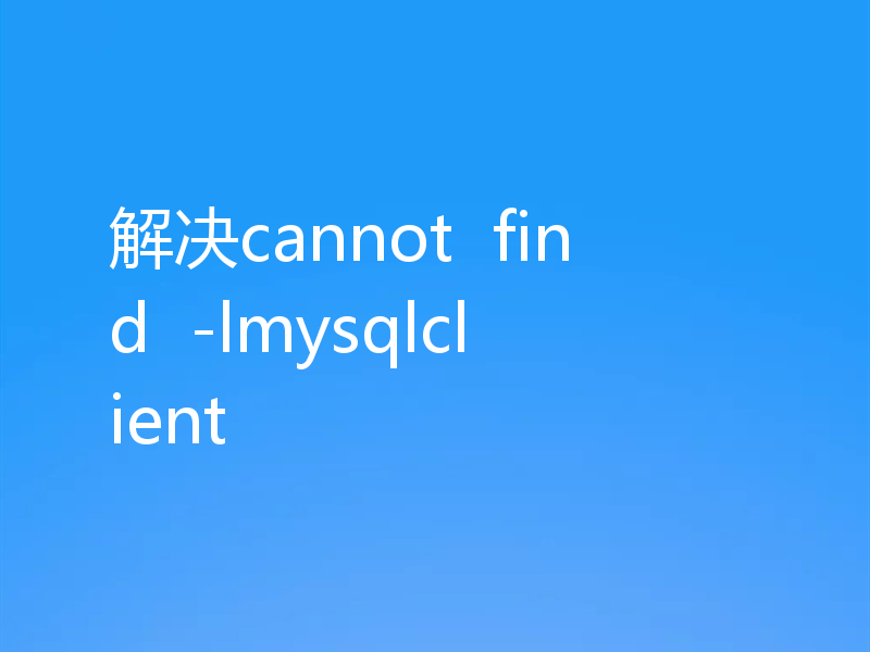 解决cannot  find  -lmysqlclient