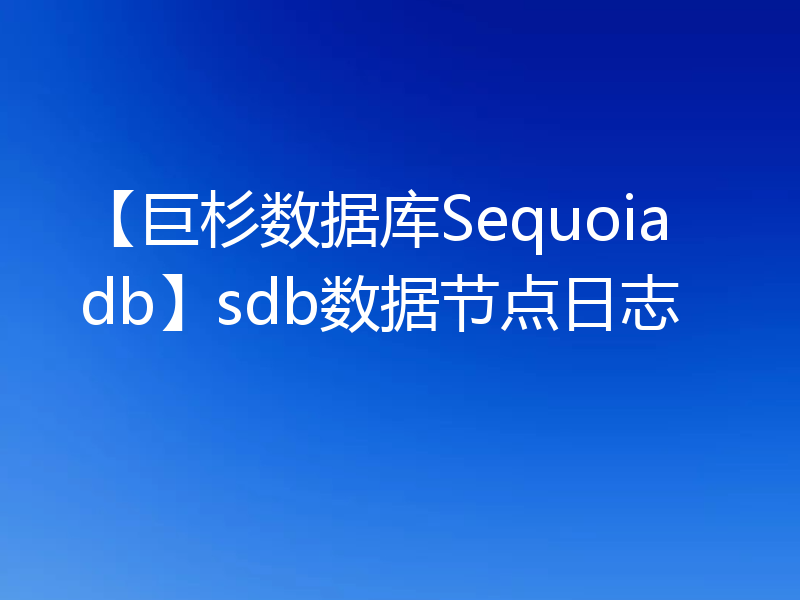 【巨杉数据库Sequoiadb】sdb数据节点日志