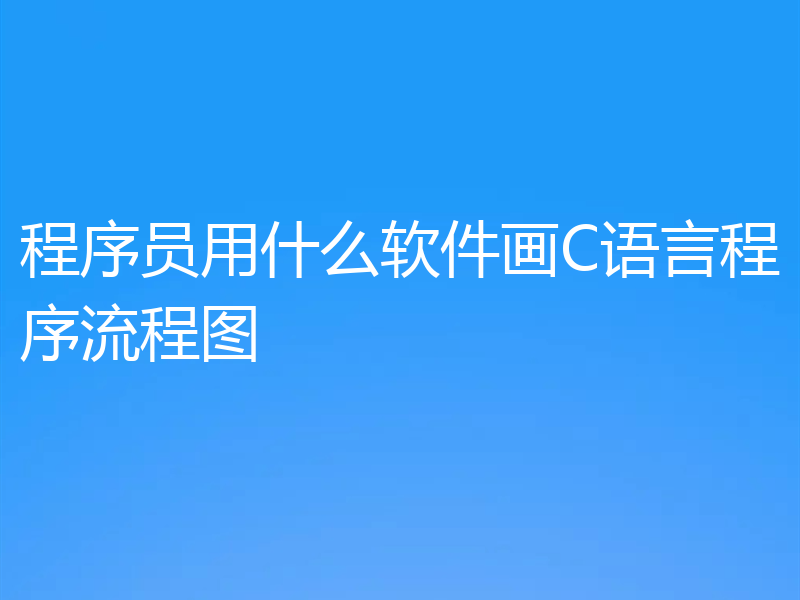 程序员用什么软件画C语言程序流程图