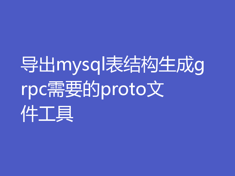 导出mysql表结构生成grpc需要的proto文件工具