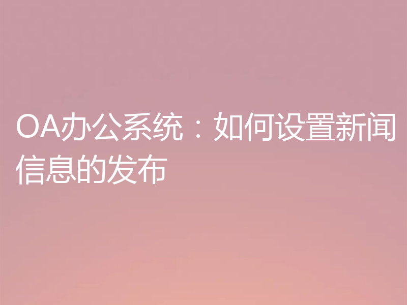 OA办公系统：如何设置新闻信息的发布