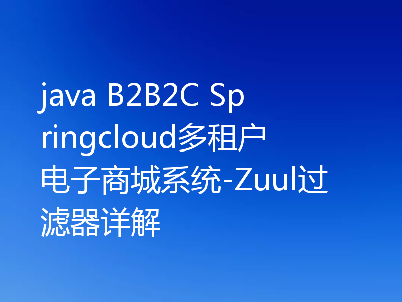 java B2B2C Springcloud多租户电子商城系统-Zuul过滤器详解
