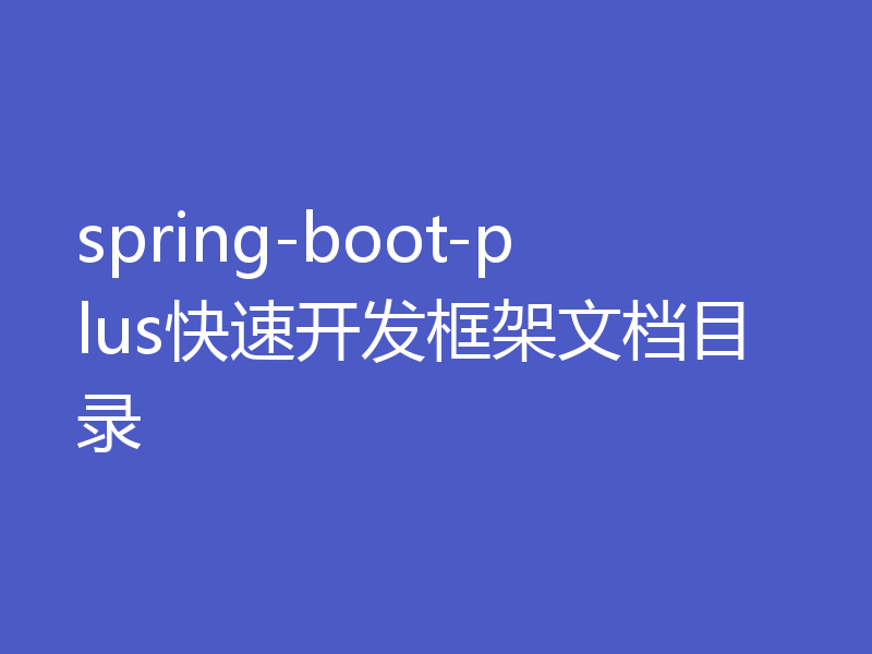 spring-boot-plus快速开发框架文档目录