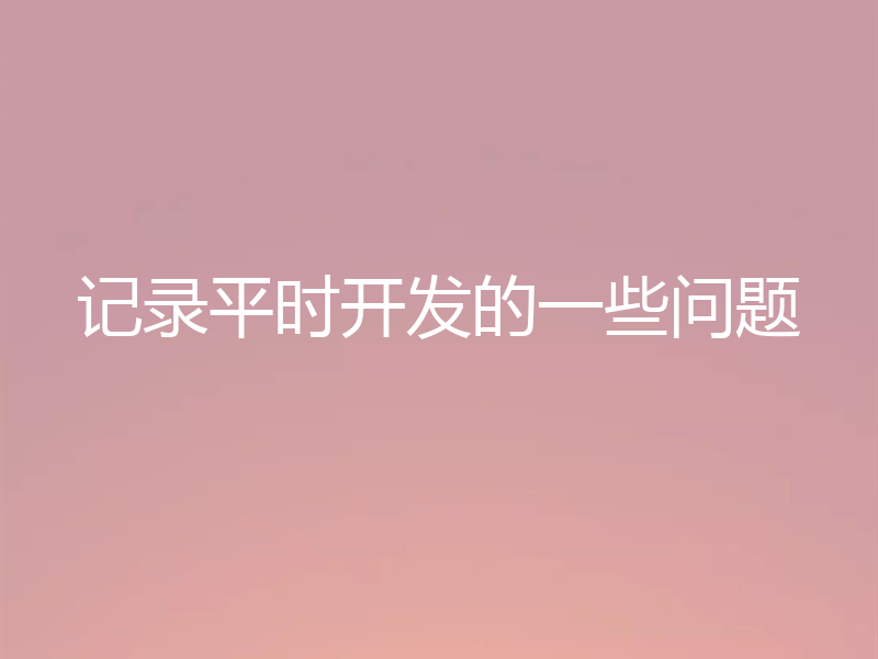 记录平时开发的一些问题