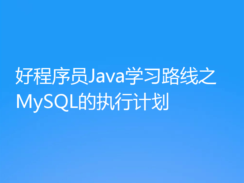 好程序员Java学习路线之MySQL的执行计划