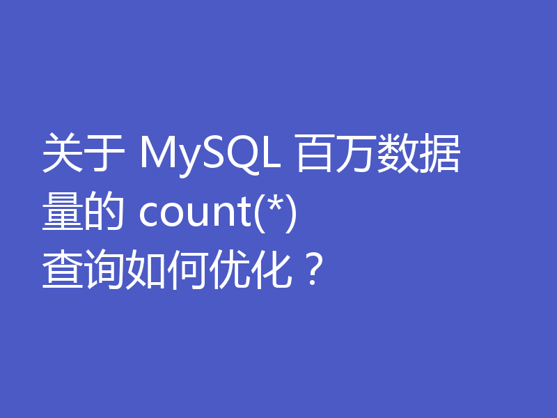 关于 MySQL 百万数据量的 count(*) 查询如何优化？