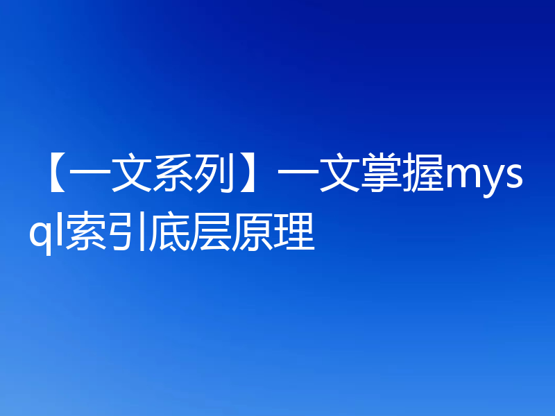 【一文系列】一文掌握mysql索引底层原理