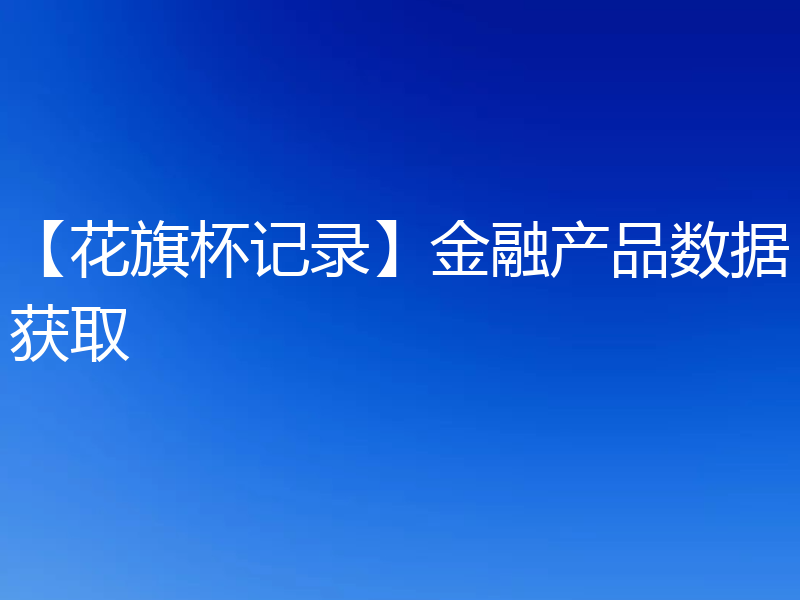 【花旗杯记录】金融产品数据获取