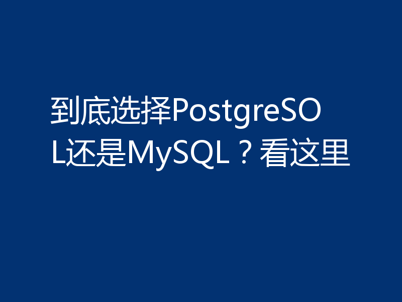 到底选择PostgreSOL还是MySQL？看这里