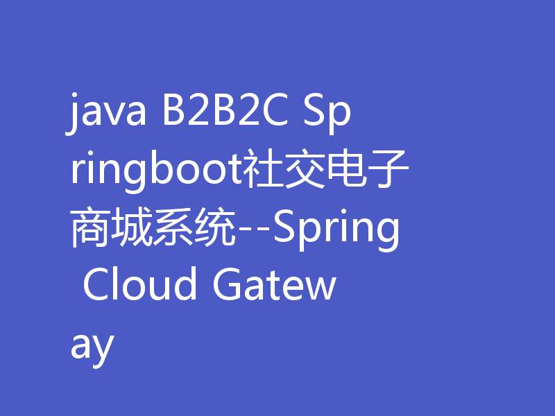 java B2B2C Springboot社交电子商城系统--Spring Cloud Gateway