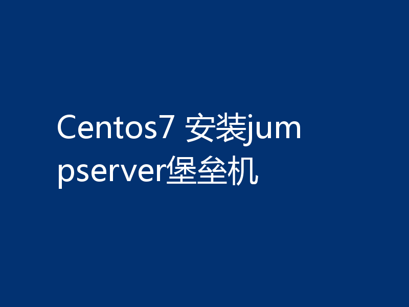 Centos7 安装jumpserver堡垒机