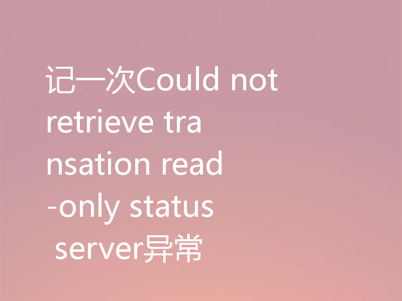 记一次Could not retrieve transation read-only status server异常