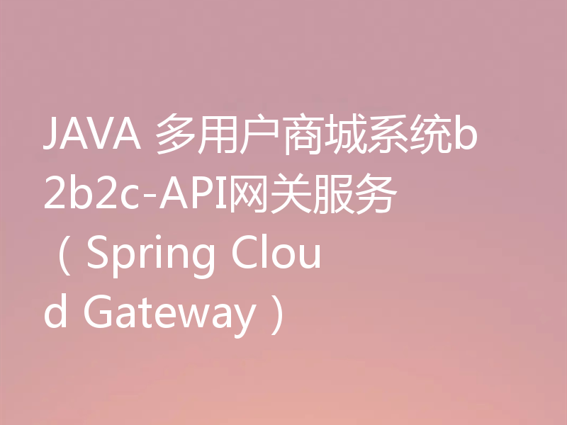 JAVA 多用户商城系统b2b2c-API网关服务（Spring Cloud Gateway）