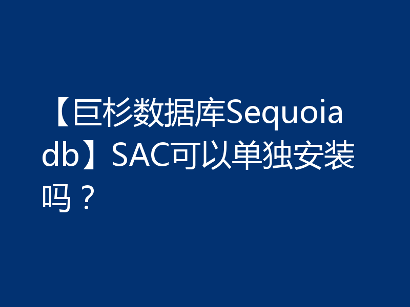 【巨杉数据库Sequoiadb】SAC可以单独安装吗？