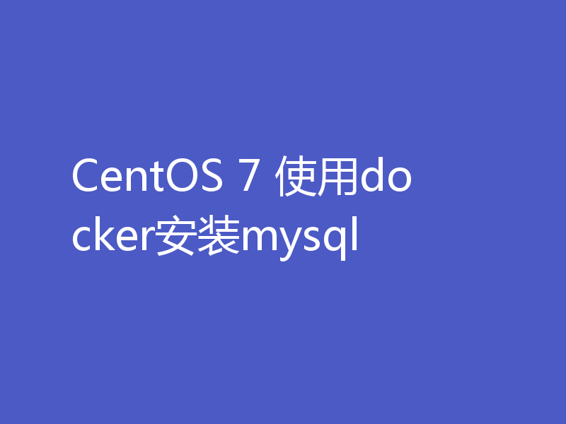 CentOS 7 使用docker安装mysql