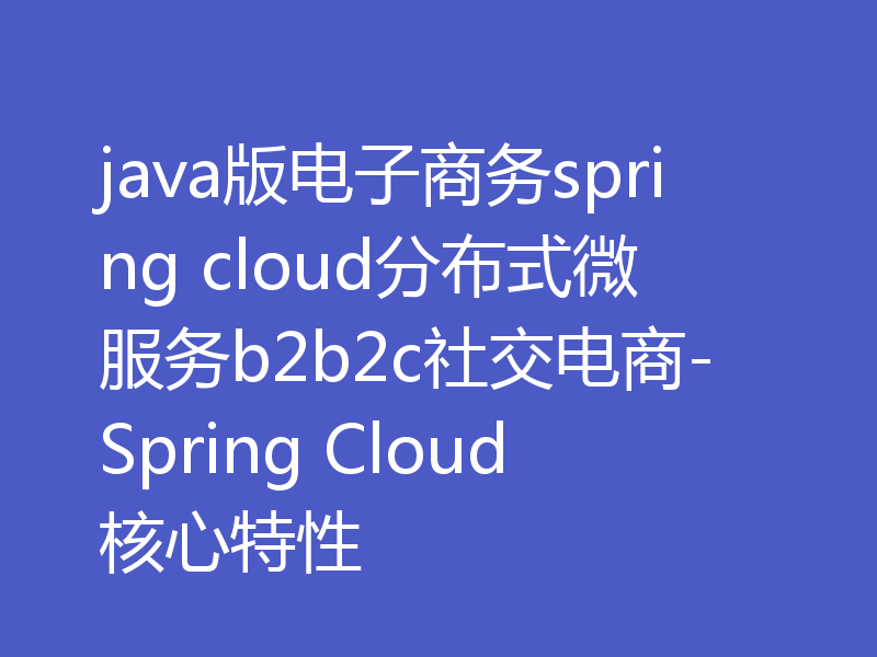 java版电子商务spring cloud分布式微服务b2b2c社交电商-Spring Cloud核心特性