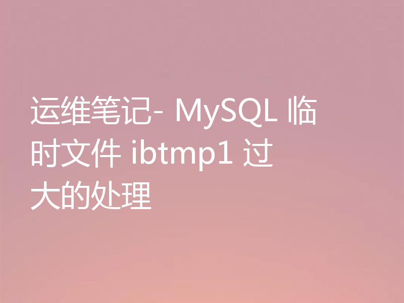 运维笔记- MySQL 临时文件 ibtmp1 过大的处理