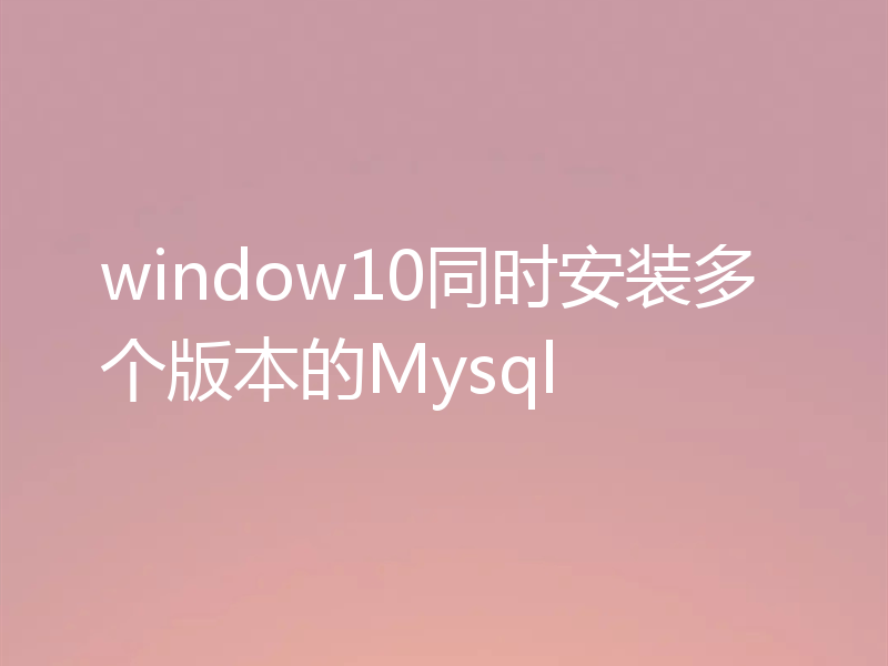 window10同时安装多个版本的Mysql