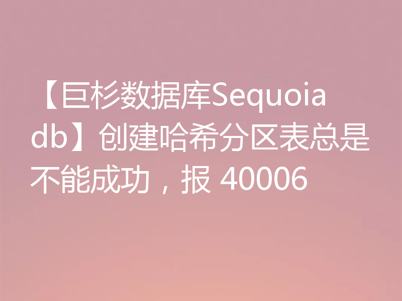 【巨杉数据库Sequoiadb】创建哈希分区表总是不能成功，报 40006