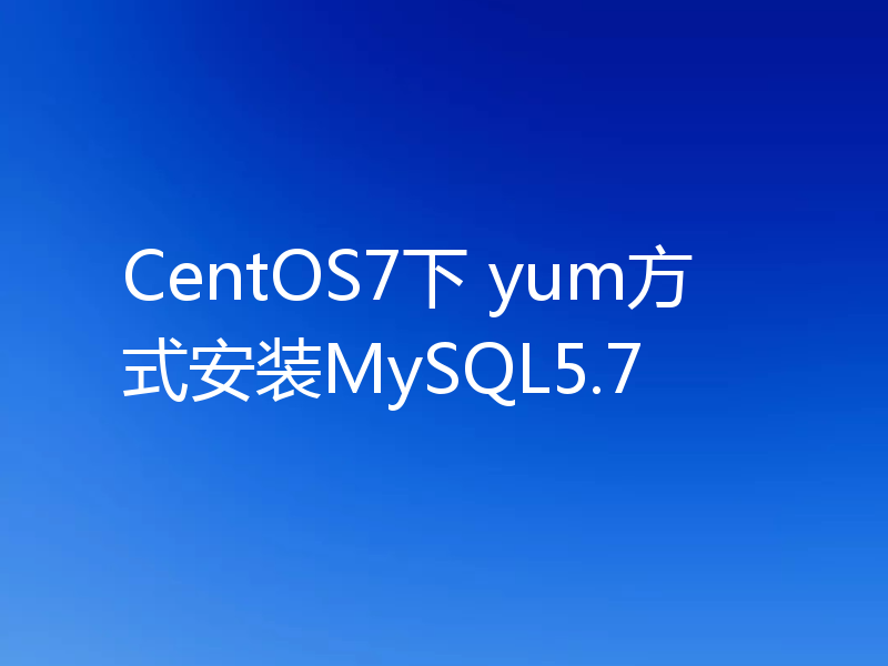 CentOS7下 yum方式安装MySQL5.7