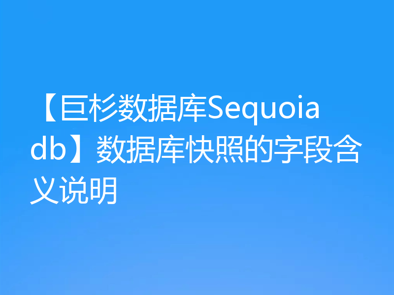 【巨杉数据库Sequoiadb】数据库快照的字段含义说明