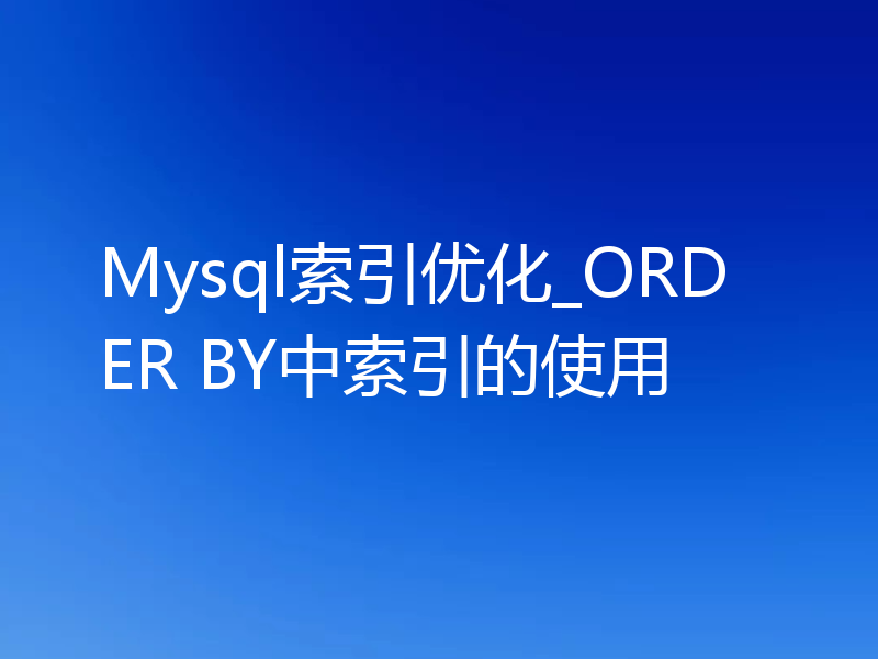 Mysql索引优化_ORDER BY中索引的使用
