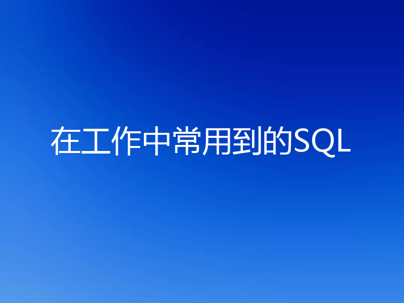 在工作中常用到的SQL