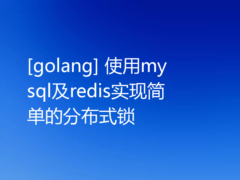 [golang] 使用mysql及redis实现简单的分布式锁