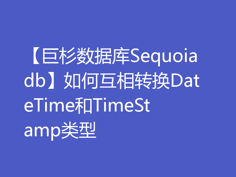 【巨杉数据库Sequoiadb】如何互相转换DateTime和TimeStamp类型