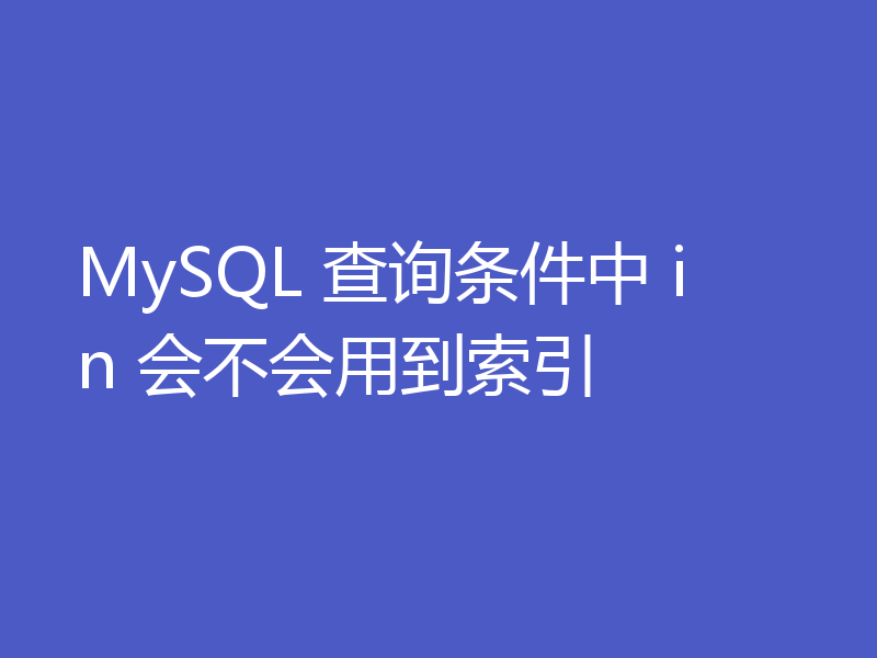 MySQL 查询条件中 in 会不会用到索引